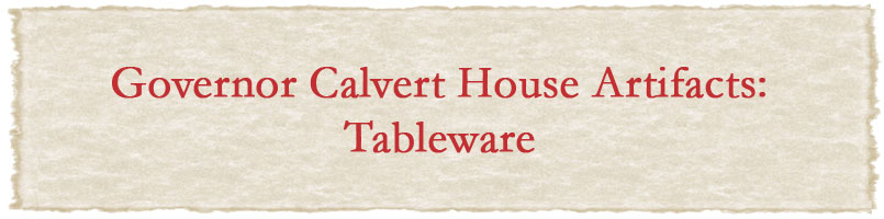 Governor Calvert House Artifacts: Tableware
