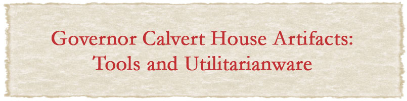 Governor Calvert House Artifacts: Tools and Utilitarianware
