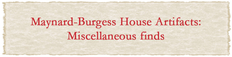 Maynard-Burgess House Artifacts: Miscellaneous finds
